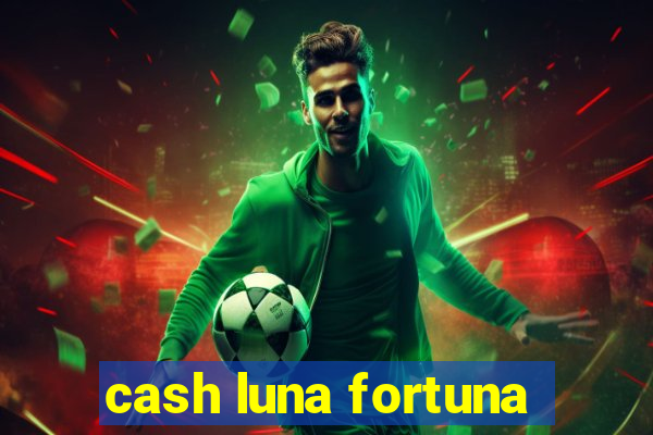 cash luna fortuna